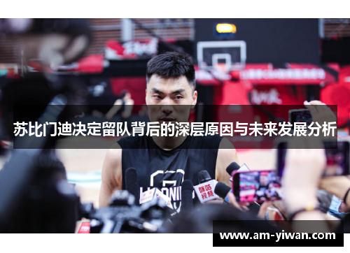 苏比门迪决定留队背后的深层原因与未来发展分析 苏比门迪决定留队背后的深层原因与未来发展分析