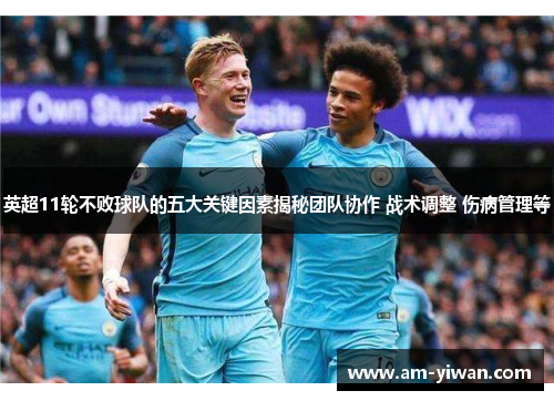 英超11轮不败球队的五大关键因素揭秘团队协作 战术调整 伤病管理等