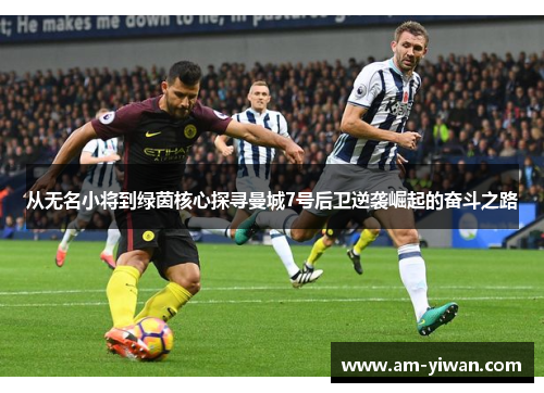 从无名小将到绿茵核心探寻曼城7号后卫逆袭崛起的奋斗之路