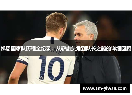 凯恩国家队历程全纪录：从崭露头角到队长之路的详细回顾