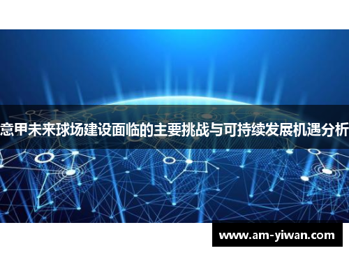 意甲未来球场建设面临的主要挑战与可持续发展机遇分析