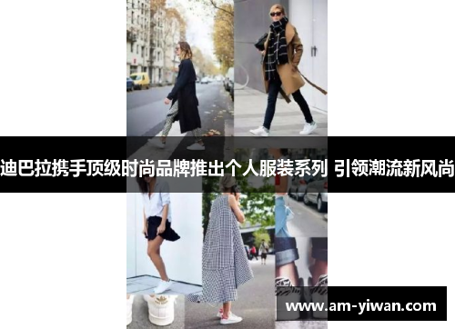 迪巴拉携手顶级时尚品牌推出个人服装系列 引领潮流新风尚 迪巴拉携手顶级时尚品牌推出个人服装系列 引领潮流新风尚