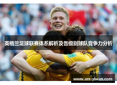 英格兰足球联赛体系解析及各级别球队竞争力分析