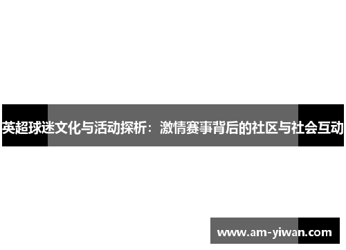 英超球迷文化与活动探析:激情赛事背后的社区与社会互动 英超球迷文化与活动探析:激情赛事背后的社区与社会互动