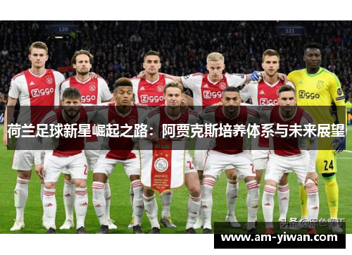 荷兰足球新星崛起之路:阿贾克斯培养体系与未来展望 荷兰足球新星崛起之路:阿贾克斯培养体系与未来展望
