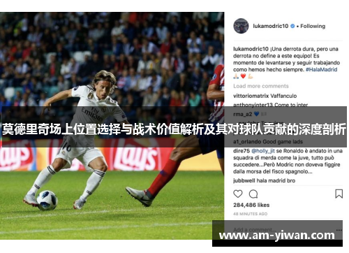 莫德里奇场上位置选择与战术价值解析及其对球队贡献的深度剖析