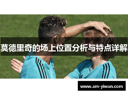 莫德里奇的场上位置分析与特点详解