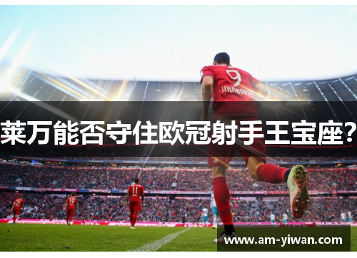 莱万能否守住欧冠射手王宝座? 莱万能否守住欧冠射手王宝座?
