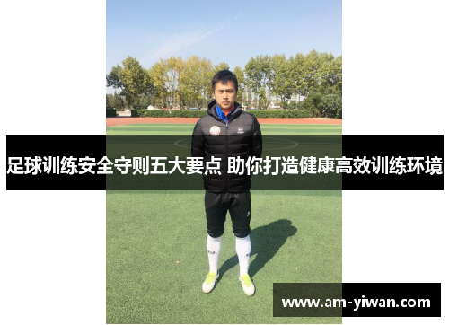 足球训练安全守则五大要点 助你打造健康高效训练环境 足球训练安全守则五大要点 助你打造健康高效训练环境