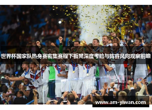 世界杯国家队热身赛密集赛程下板凳深度考验与阵容风向观察前瞻
