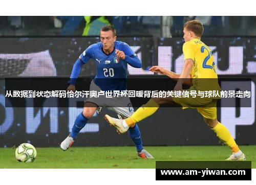 从数据到状态解码恰尔汗奥卢世界杯回暖背后的关键信号与球队前景走向 从数据到状态解码恰尔汗奥卢世界杯回暖背后的关键信号与球队前景走向