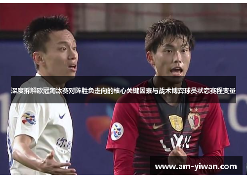 深度拆解欧冠淘汰赛对阵胜负走向的核心关键因素与战术博弈球员状态赛程变量