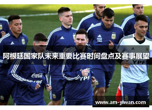 阿根廷国家队未来重要比赛时间盘点及赛事展望