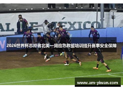 2026世界杯志愿者北美一周应急救援培训提升赛事安全保障