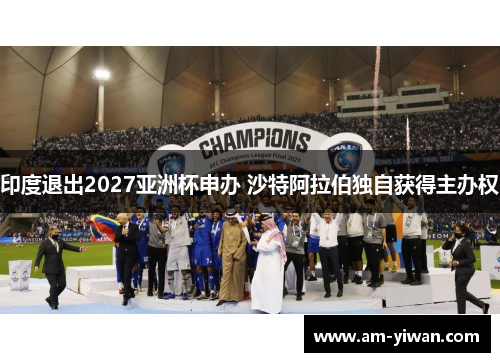 印度退出2027亚洲杯申办 沙特阿拉伯独自获得主办权 印度退出2027亚洲杯申办 沙特阿拉伯独自获得主办权