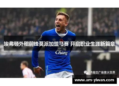埃弗顿外租前锋莫派加盟马赛 开启职业生涯新篇章 埃弗顿外租前锋莫派加盟马赛 开启职业生涯新篇章