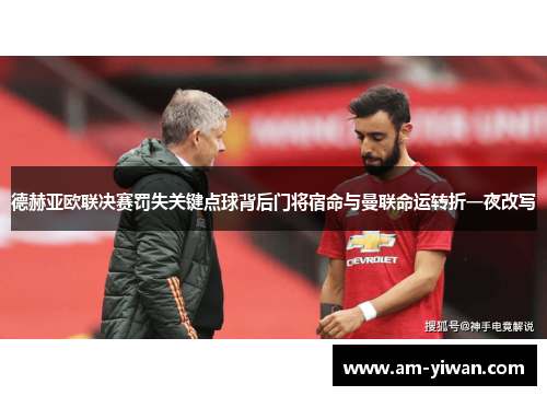 德赫亚欧联决赛罚失关键点球背后门将宿命与曼联命运转折一夜改写 德赫亚欧联决赛罚失关键点球背后门将宿命与曼联命运转折一夜改写