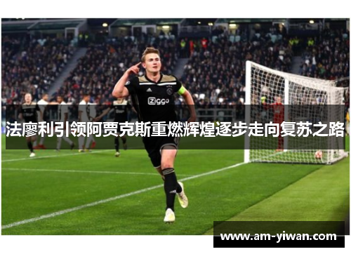法廖利引领阿贾克斯重燃辉煌逐步走向复苏之路