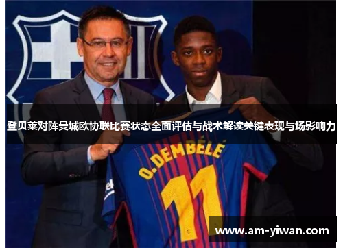 登贝莱对阵曼城欧协联比赛状态全面评估与战术解读关键表现与场影响力