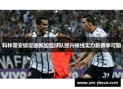 科林蒂安锁定德佩加盟球队提升锋线实力新赛季可期