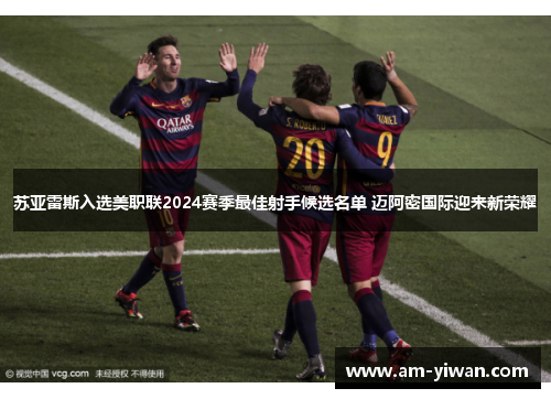 苏亚雷斯入选美职联2024赛季最佳射手候选名单 迈阿密国际迎来新荣耀