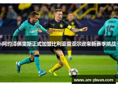 阿约泽佩雷斯正式加盟比利亚雷亚尔迎来新赛季挑战