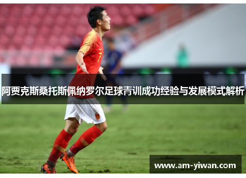 阿贾克斯桑托斯佩纳罗尔足球青训成功经验与发展模式解析