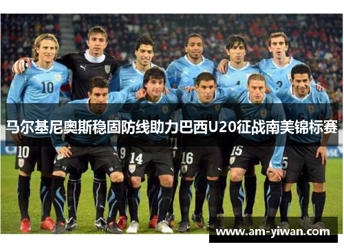 马尔基尼奥斯稳固防线助力巴西U20征战南美锦标赛
