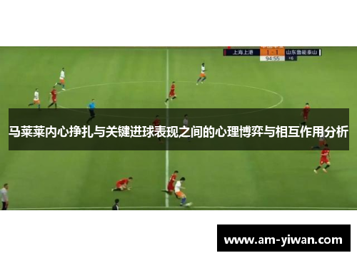 马莱莱内心挣扎与关键进球表现之间的心理博弈与相互作用分析