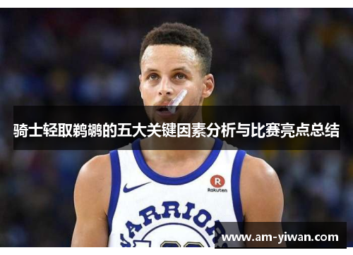 骑士轻取鹈鹕的五大关键因素分析与比赛亮点总结