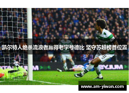 凯尔特人绝杀流浪者赢得老字号德比 坚守苏超榜首位置