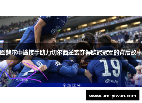 图赫尔中途接手助力切尔西逆袭夺得欧冠冠军的背后故事