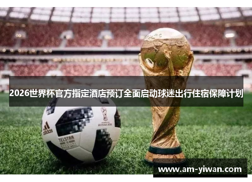 2026世界杯官方指定酒店预订全面启动球迷出行住宿保障计划