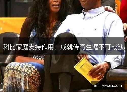 科比家庭支持作用,成就传奇生涯不可或缺 科比家庭支持作用,成就传奇生涯不可或缺
