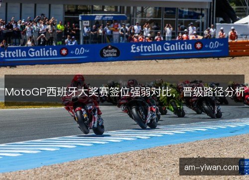 MotoGP西班牙大奖赛签位强弱对比，晋级路径分析